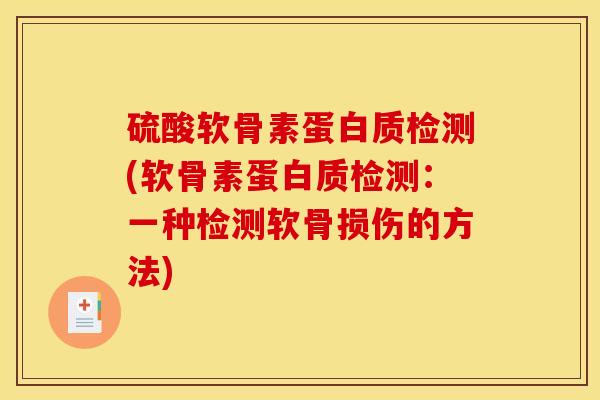 硫酸软骨素蛋白质检测(软骨素蛋白质检测：一种检测软骨损伤的方法)