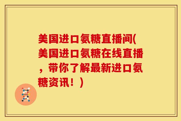 美国进口氨糖直播间(美国进口氨糖在线直播，带你了解最新进口氨糖资讯！)