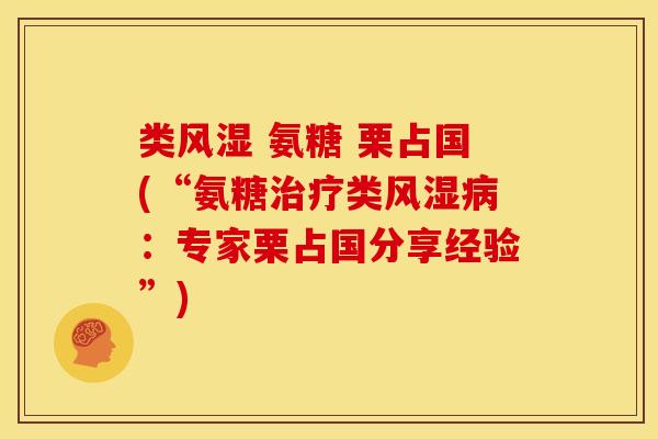 类风湿 氨糖 栗占国(“氨糖治疗类风湿病：专家栗占国分享经验”)