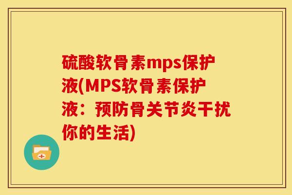 硫酸软骨素mps保护液(MPS软骨素保护液：预防骨关节炎干扰你的生活)