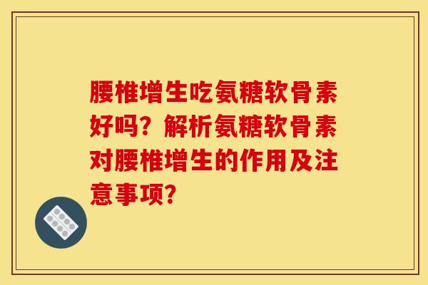 腰椎增生吃氨糖软骨素好吗？解析氨糖软骨素对腰椎增生的作用及注意事项？