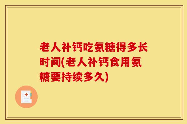 老人补钙吃氨糖得多长时间(老人补钙食用氨糖要持续多久) 老人补钙吃氨糖得多长时间(老人补钙食用氨糖要持续多久)