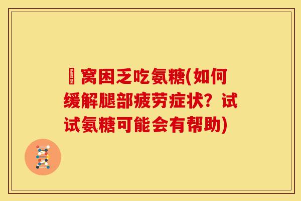 腘窝困乏吃氨糖(如何缓解腿部疲劳症状？试试氨糖可能会有帮助)