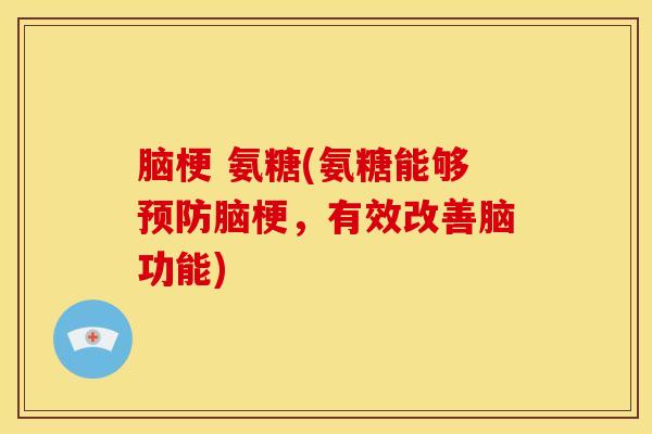 脑梗 氨糖(氨糖能够预防脑梗，有效改善脑功能)