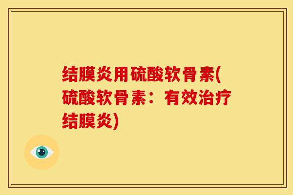 结膜炎用硫酸软骨素(硫酸软骨素：有效治疗结膜炎)