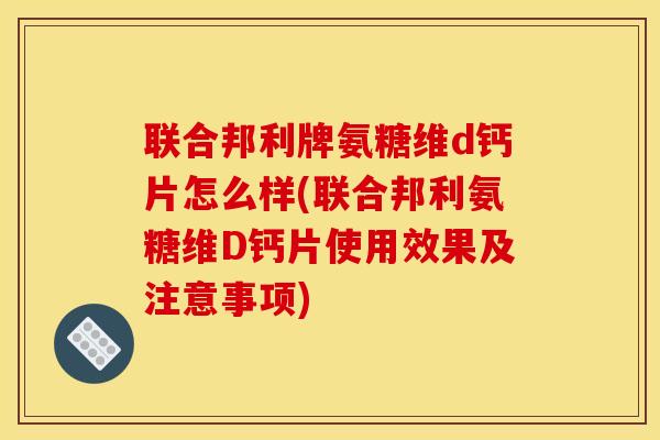 联合邦利牌氨糖维d钙片怎么样(联合邦利氨糖维D钙片使用效果及注意事项) 联合邦利牌氨糖维d钙片怎么样(联合邦利氨糖维D钙片使用效果及注意事项)