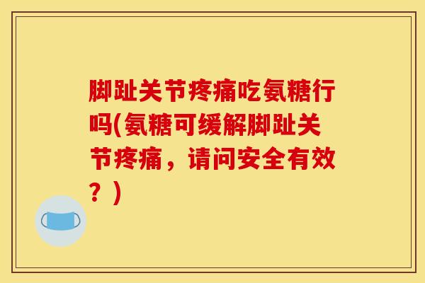 脚趾关节疼痛吃氨糖行吗(氨糖可缓解脚趾关节疼痛，请问安全有效？)