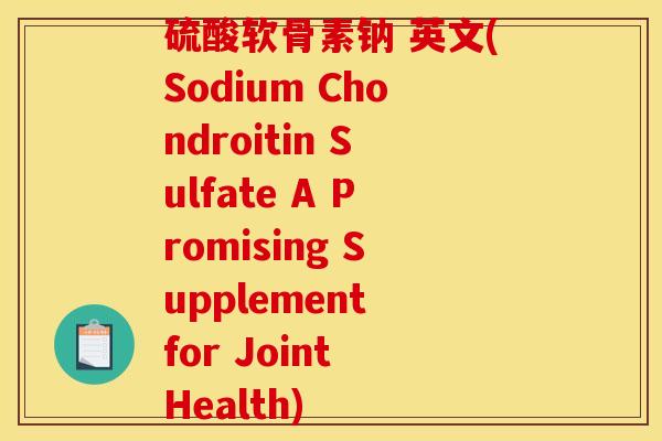 硫酸软骨素钠 英文(Sodium Chondroitin Sulfate A Promising Supplement for Joint Health)