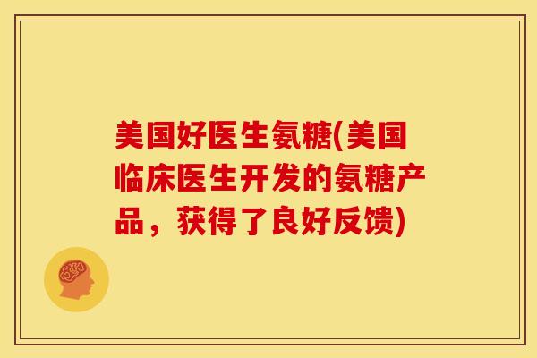 美国好医生氨糖(美国临床医生开发的氨糖产品，获得了良好反馈)