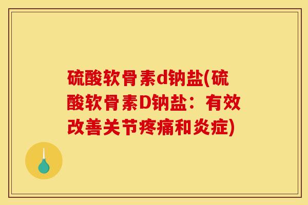 硫酸软骨素d钠盐(硫酸软骨素D钠盐：有效改善关节疼痛和炎症)