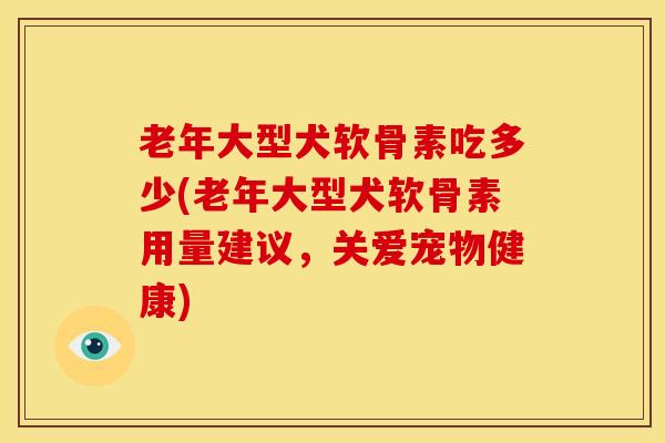 老年大型犬软骨素吃多少(老年大型犬软骨素用量建议，关爱宠物健康)