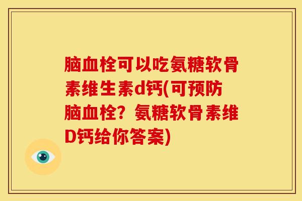脑血栓可以吃氨糖软骨素维生素d钙(可预防脑血栓？氨糖软骨素维D钙给你答案)