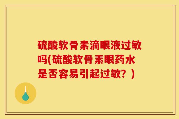 硫酸软骨素滴眼液过敏吗(硫酸软骨素眼药水是否容易引起过敏？)