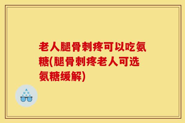 老人腿骨刺疼可以吃氨糖(腿骨刺疼老人可选氨糖缓解)