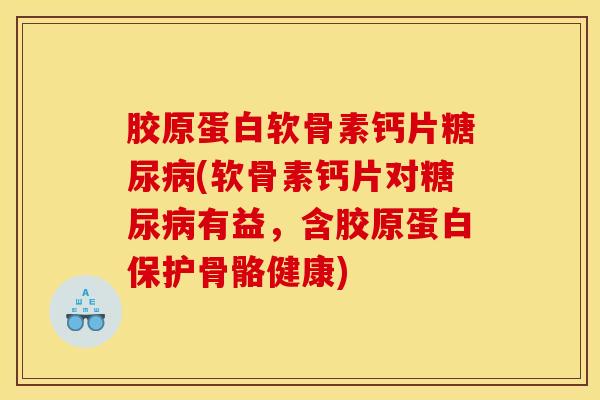 胶原蛋白软骨素钙片糖尿病(软骨素钙片对糖尿病有益，含胶原蛋白保护骨骼健康)