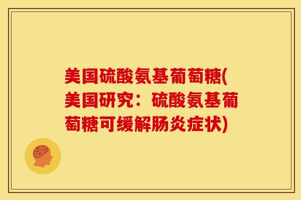 美国硫酸氨基葡萄糖(美国研究：硫酸氨基葡萄糖可缓解肠炎症状)