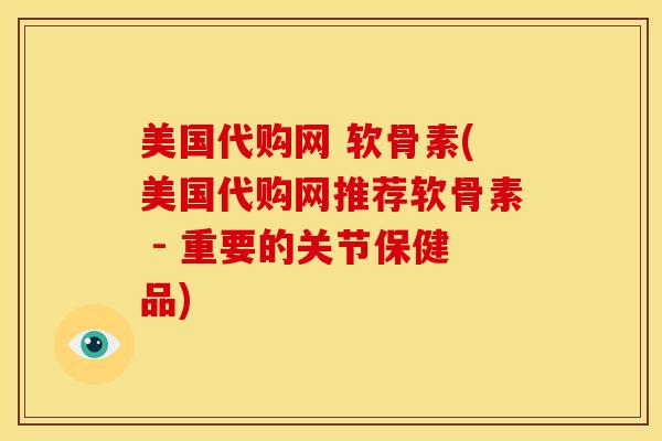 美国代购网 软骨素(美国代购网推荐软骨素 - 重要的关节保健品)