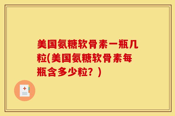 美国氨糖软骨素一瓶几粒(美国氨糖软骨素每瓶含多少粒？)
