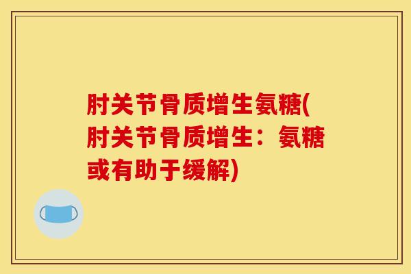 肘关节骨质增生氨糖(肘关节骨质增生：氨糖或有助于缓解)