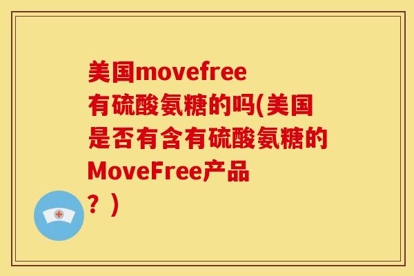 美国movefree有硫酸氨糖的吗(美国是否有含有硫酸氨糖的MoveFree产品？)