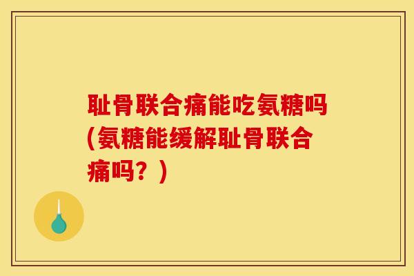 耻骨联合痛能吃氨糖吗(氨糖能缓解耻骨联合痛吗?) 耻骨联合痛能吃氨糖吗(氨糖能缓解耻骨联合痛吗?)