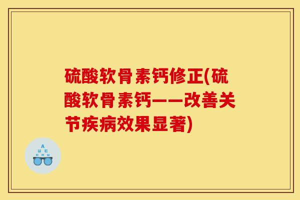 硫酸软骨素钙修正(硫酸软骨素钙——改善关节疾病效果显著)