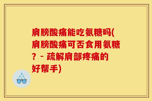 肩膀酸痛能吃氨糖吗(肩膀酸痛可否食用氨糖？- 疏解肩部疼痛的好帮手)