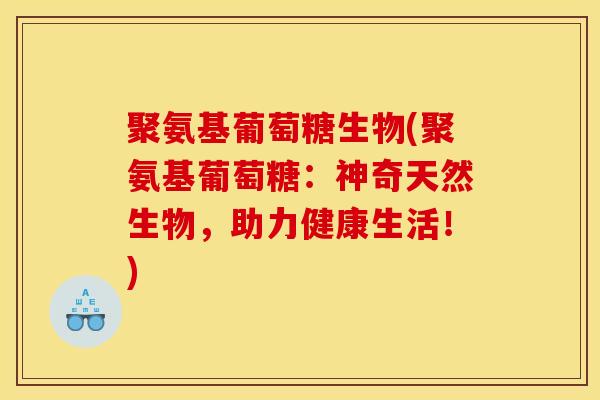 聚氨基葡萄糖生物(聚氨基葡萄糖：神奇天然生物，助力健康生活！)
