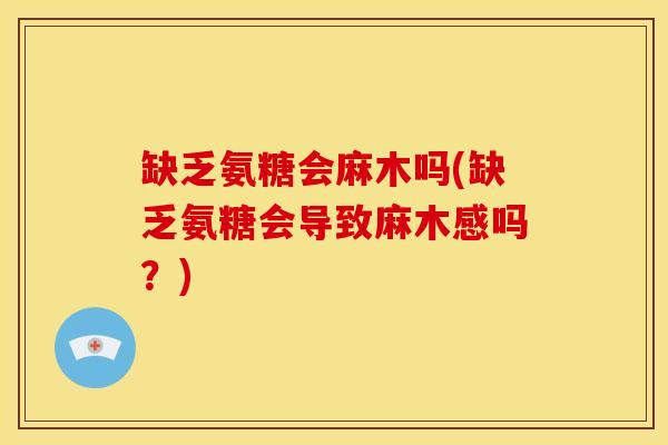 缺乏氨糖会麻木吗(缺乏氨糖会导致麻木感吗？)