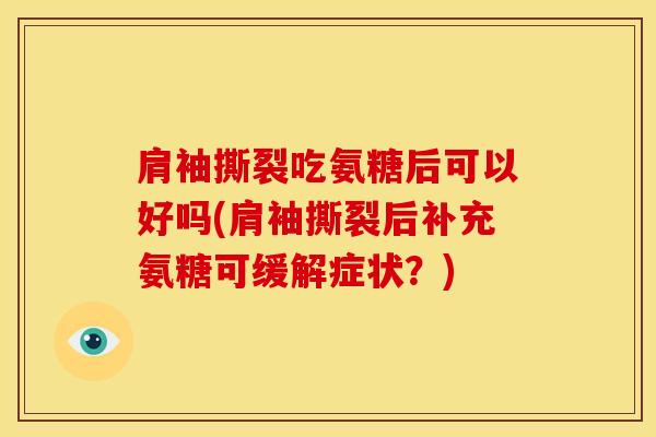 肩袖撕裂吃氨糖后可以好吗(肩袖撕裂后补充氨糖可缓解症状？)