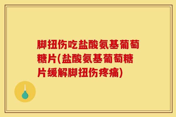 脚扭伤吃盐酸氨基葡萄糖片(盐酸氨基葡萄糖片缓解脚扭伤疼痛)