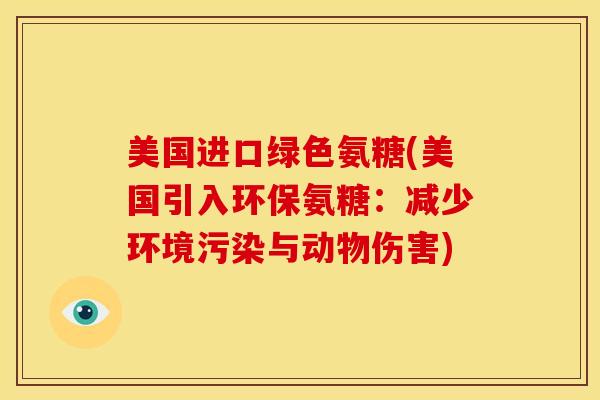 美国进口绿色氨糖(美国引入环保氨糖：减少环境污染与动物伤害)