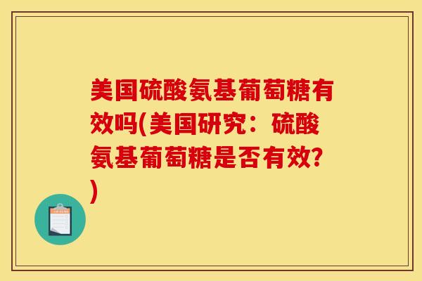 美国硫酸氨基葡萄糖有效吗(美国研究：硫酸氨基葡萄糖是否有效？)