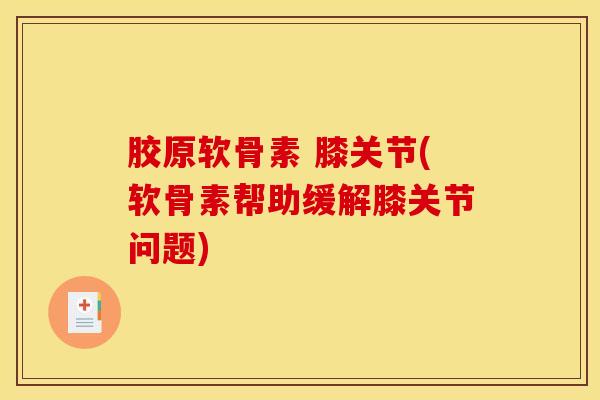 胶原软骨素 膝关节(软骨素帮助缓解膝关节问题)