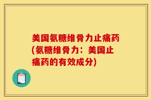 美国氨糖维骨力止痛药(氨糖维骨力：美国止痛药的有效成分)
