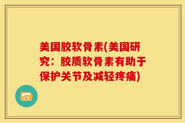 美国胶软骨素(美国研究：胶质软骨素有助于保护关节及减轻疼痛)