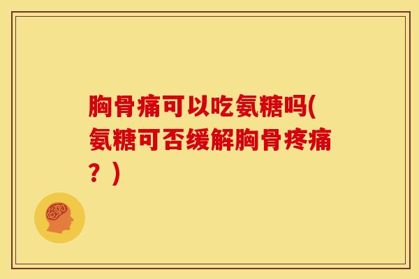 胸骨痛可以吃氨糖吗(氨糖可否缓解胸骨疼痛？)