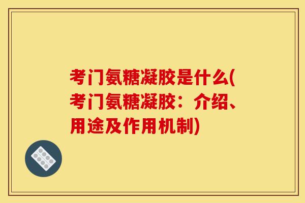 考门氨糖凝胶是什么(考门氨糖凝胶：介绍、用途及作用机制)