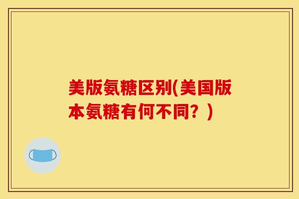 美版氨糖区别(美国版本氨糖有何不同？)