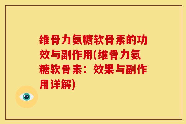 维骨力氨糖软骨素的功效与副作用(维骨力氨糖软骨素：效果与副作用详解)