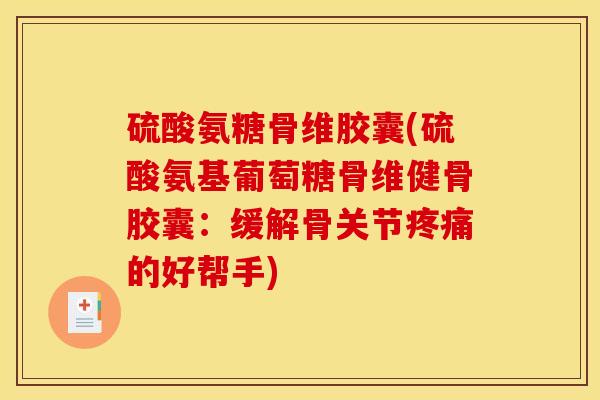 硫酸氨糖骨维胶囊(硫酸氨基葡萄糖骨维健骨胶囊：缓解骨关节疼痛的好帮手)