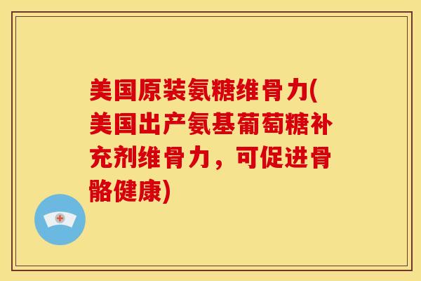 美国原装氨糖维骨力(美国出产氨基葡萄糖补充剂维骨力，可促进骨骼健康)