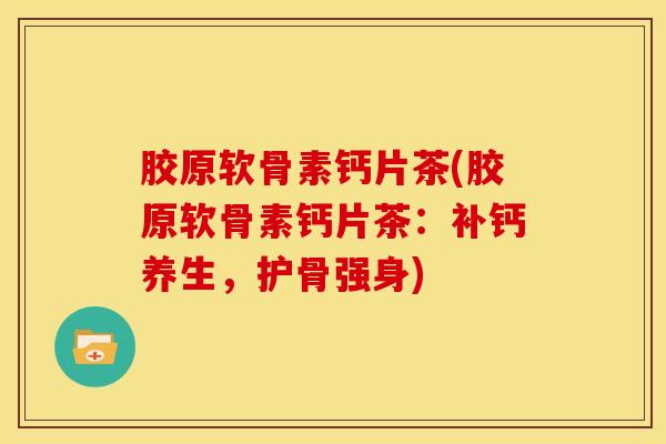 胶原软骨素钙片茶(胶原软骨素钙片茶：补钙养生，护骨强身)