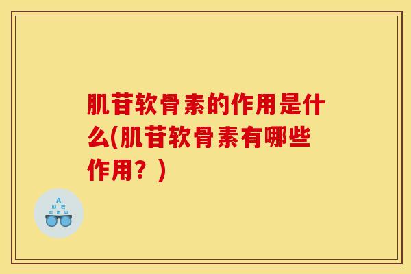 肌苷软骨素的作用是什么(肌苷软骨素有哪些作用？)