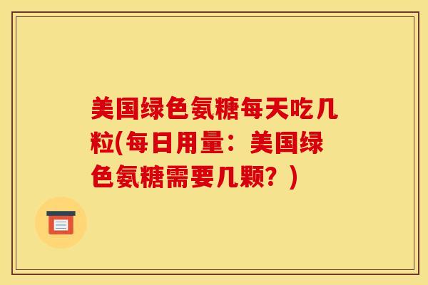 美国绿色氨糖每天吃几粒(每日用量：美国绿色氨糖需要几颗？)