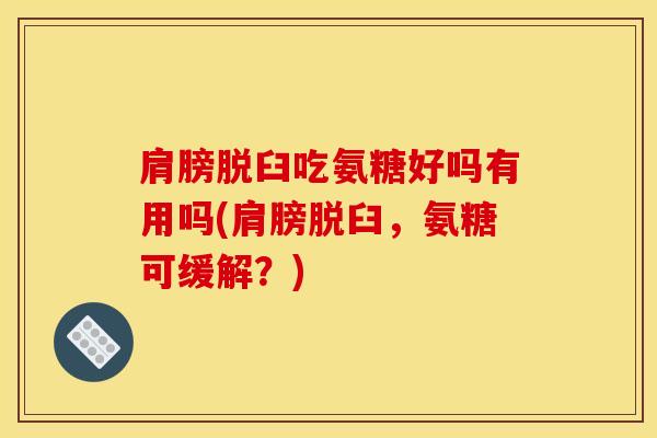 肩膀脱臼吃氨糖好吗有用吗(肩膀脱臼，氨糖可缓解？)
