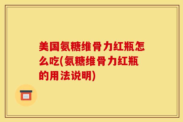 美国氨糖维骨力红瓶怎么吃(氨糖维骨力红瓶的用法说明) 美国氨糖维骨力红瓶怎么吃(氨糖维骨力红瓶的用法说明)