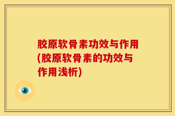 胶原软骨素功效与作用(胶原软骨素的功效与作用浅析) 胶原软骨素功效与作用(胶原软骨素的功效与作用浅析)