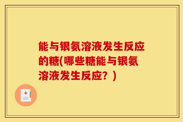 能与银氨溶液发生反应的糖(哪些糖能与银氨溶液发生反应？)