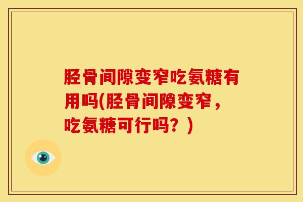胫骨间隙变窄吃氨糖有用吗(胫骨间隙变窄，吃氨糖可行吗？)